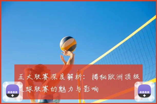五大联赛深度解析:揭秘欧洲顶级足球联赛的魅力与影响