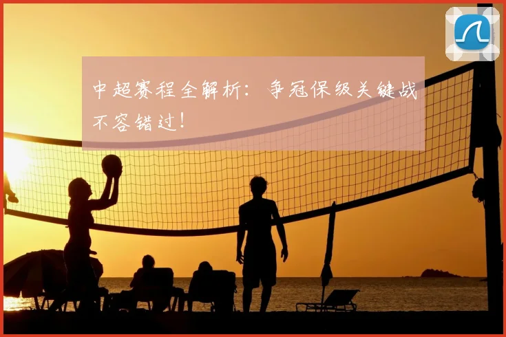 中超赛程全解析:争冠保级关键战不容错过!
