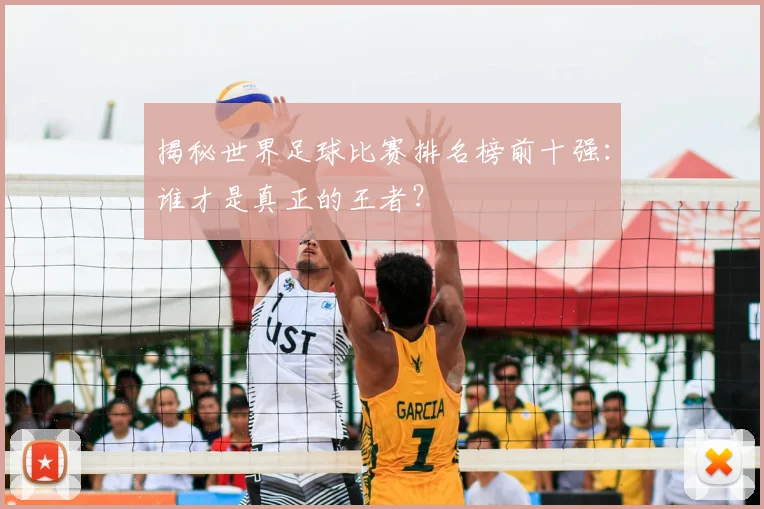 揭秘世界足球比赛排名榜前十强:谁才是真正的王者?