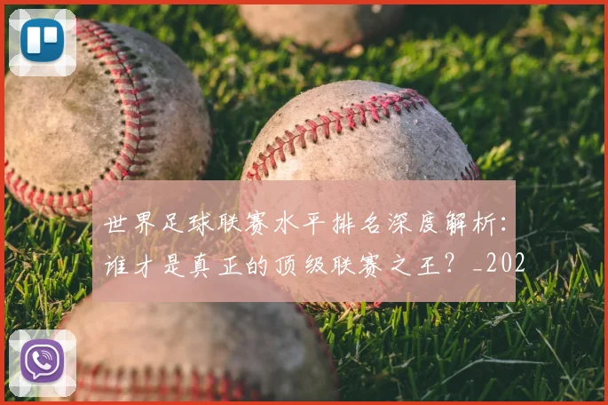 世界足球联赛水平排名深度解析:谁才是真正的顶级联赛之王?_20260609201556