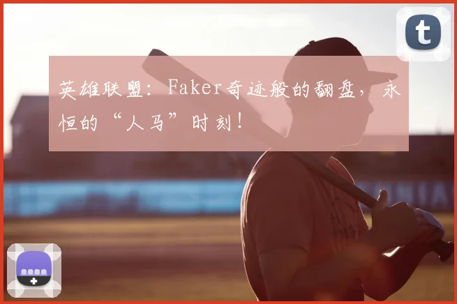 英雄联盟:Faker奇迹般的翻盘,永恒的“人马”时刻!