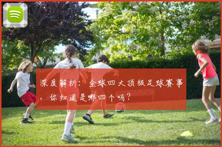 深度解析:全球四大顶级足球赛事,你知道是哪四个吗?