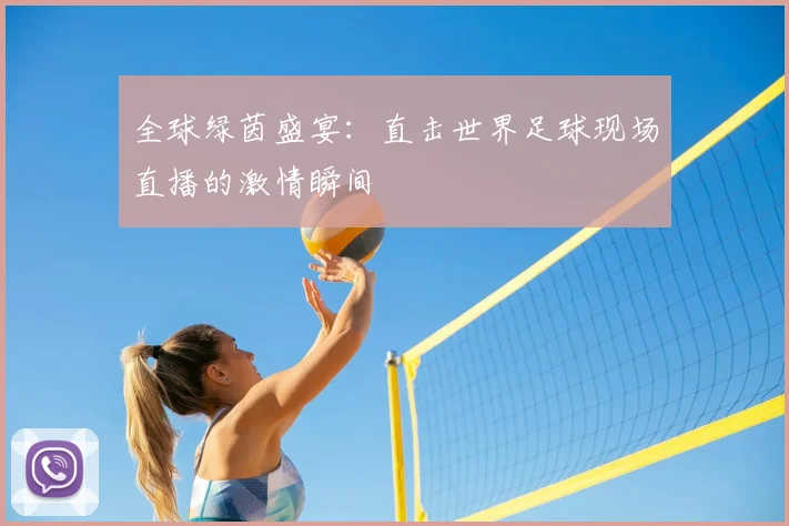 全球绿茵盛宴：直击世界足球现场直播的激情瞬间