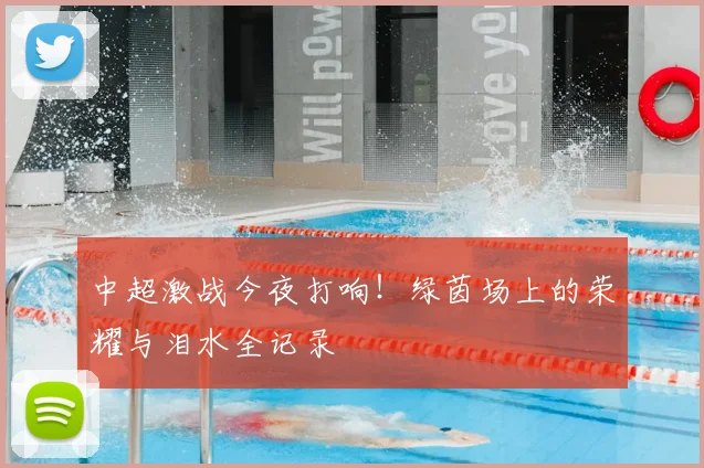 中超激战今夜打响!绿茵场上的荣耀与泪水全记录