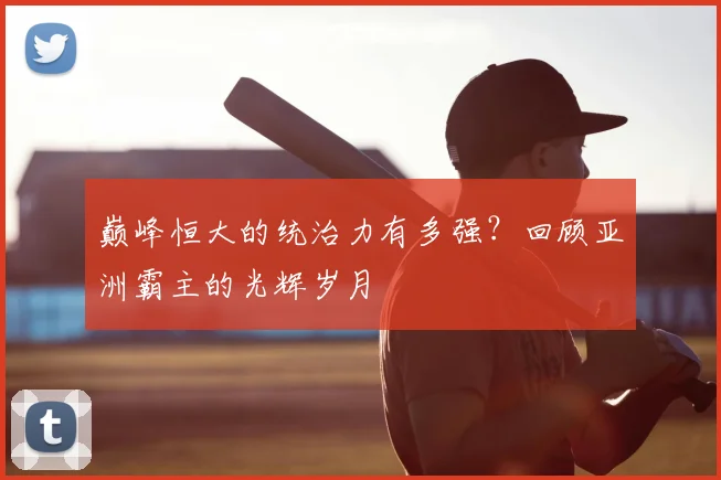 巅峰恒大的统治力有多强?回顾亚洲霸主的光辉岁月