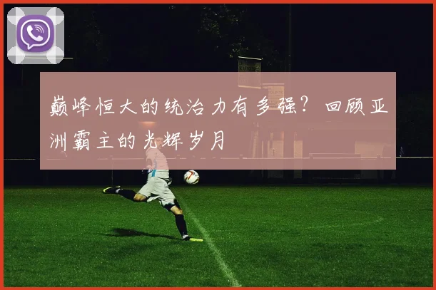巅峰恒大的统治力有多强?回顾亚洲霸主的光辉岁月