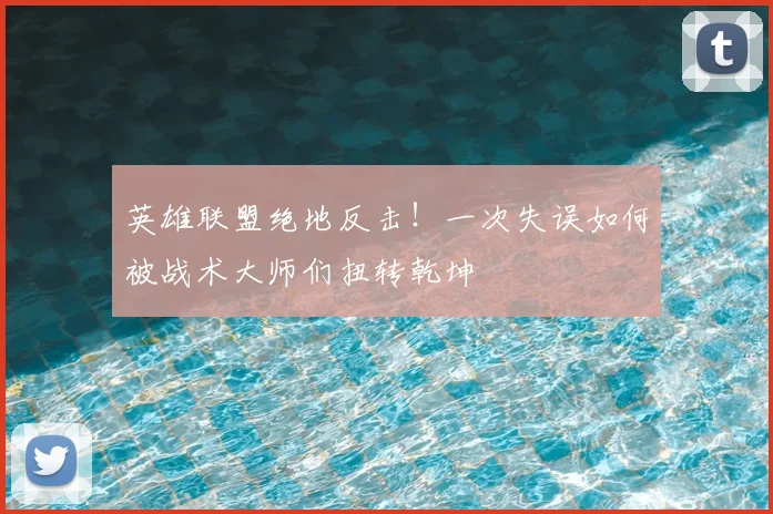 英雄联盟绝地反击!一次失误如何被战术大师们扭转乾坤