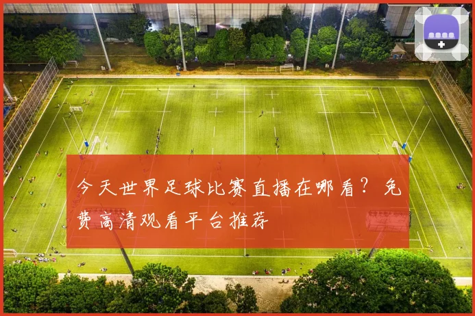今天世界足球比赛直播在哪看?免费高清观看平台推荐
