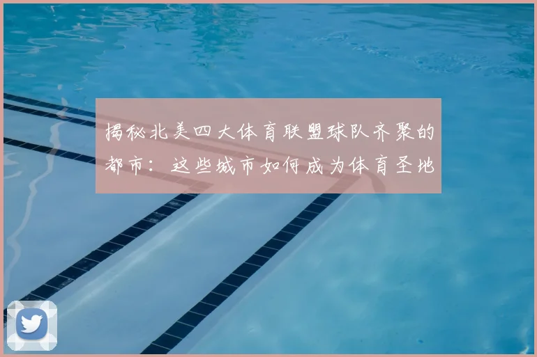 揭秘北美四大体育联盟球队齐聚的都市:这些城市如何成为体育圣地?